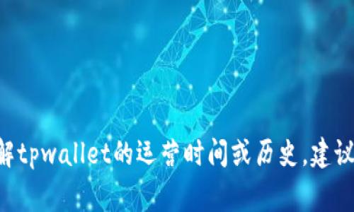 tpwallet的具体运营时间取决于其成立的日期。tpwallet是一款数字钱包，通常与区块链和加密货币相关。如果您想要了解tpwallet的运营时间或历史，建议您访问其官方网站或查看相关的新闻报道，以获取准确的信息。如果您有具体的时间节点或背景信息，可以提供更多细节。