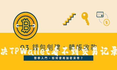 如何解决TPWallet看不到交易记录的问题