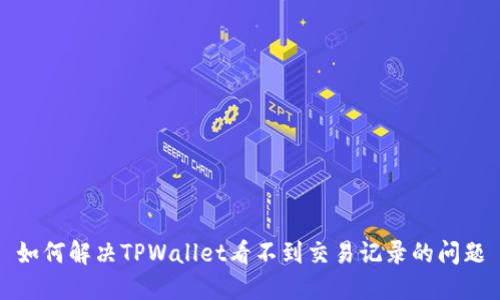 如何解决TPWallet看不到交易记录的问题