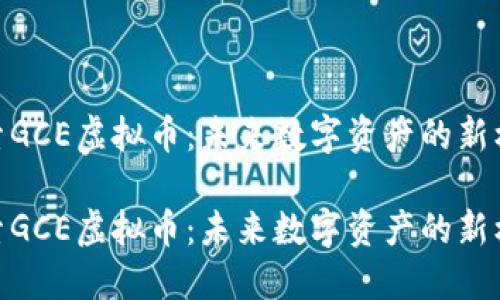 探索GCE虚拟币：未来数字资产的新机遇

探索GCE虚拟币：未来数字资产的新机遇