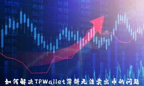 
如何解决TPWallet薄饼无法卖出币的问题