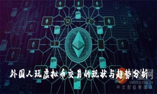 外国人玩虚拟币交易的现状与趋势分析