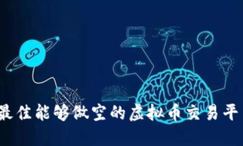 2023年最佳能够做空的虚拟币交易平台大汇总