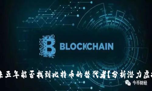 未来五年能否找到比特币的替代者？分析潜力虚拟币