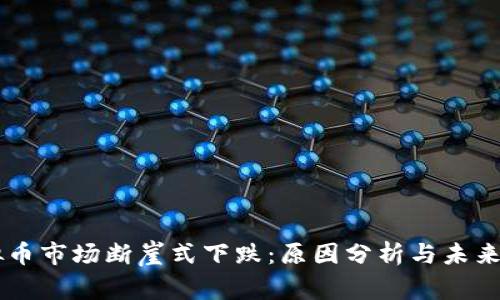 虚拟币市场断崖式下跌：原因分析与未来展望
