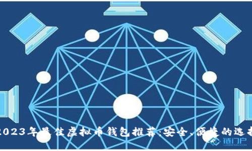 2023年最佳虚拟币钱包推荐：安全、便捷的选择