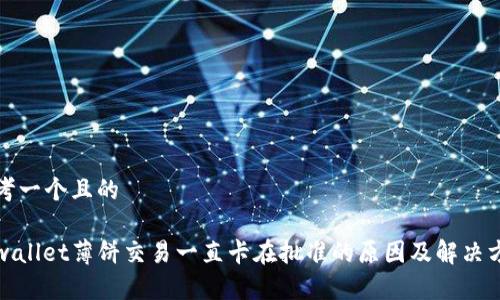 思考一个且的  

tpwallet薄饼交易一直卡在批准的原因及解决方法