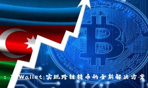 : TPWallet：实现跨链转币的全新解决方案