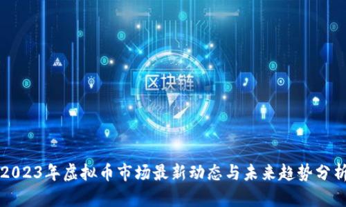 2023年虚拟币市场最新动态与未来趋势分析