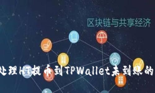 如何处理HT提币到TPWallet未到账的问题？