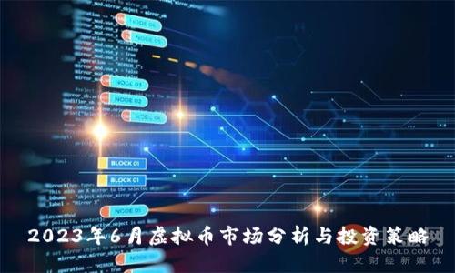 2023年6月虚拟币市场分析与投资策略