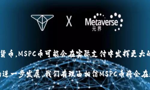 是的，MSPC币是一种虚拟货币。它属于加密货币的一种，通常是在区块链技术的支持下运行的。虚拟货币或加密货币是以数字形式存在的货币，使用密码学技术来保障交易的安全性和控制新货币的生成。

### 什么是MSPC币？
MSPC币，即“Mineable Smart Payment Coin”，是一种旨在为用户提供智能支付解决方案的加密货币。其设计初衷是希望使交易迅速、安全且低成本，使其在全球金融生态中更加实用。MSPC主要应用于各种在线支付、电子商务等领域。

### MSPC币的特点
1. **去中心化**：
   MSPC币基于区块链技术，其去中心化的特性意味着没有单一的实体可以控制或操纵货币的供应和交易。

2. **快速交易**：
   MSPC币的交易确认时间相对较短，有助于提升用户的体验，使支付过程更加顺畅。

3. **安全性**：
   使用密码学技术，MSPC币的交易和持有都具备较高的安全性，能够有效防止欺诈和数据被篡改。

4. **便利性**：
   可以通过各种数字钱包储存和管理MSPC币，用户可以随时随地进行交易。

5. **智能合约**：
   MSPC也支持智能合约功能，使其在金融交易、物流追踪等多个领域具有广泛的应用潜力。

### MSPC币的应用场景
1. **在线支付**：
   MSPC币可以用作电子商务平台的支付手段，降低交易手续费，吸引更多用户。

2. **跨境支付**：
   使用MSPC币进行跨国交易时，可以大幅减少传统银行汇款过程中的时间和费用。

3. **微支付**：
   在内容创作和数字营销领域，MSPC币可用于实现小额支付，鼓励内容创作者。

4. **投资和理财**：
   可以作为一种数字资产进行投资，用户通过持有和交易MSPC币获取收益。

### MSPC币的未来展望
随着区块链技术的发展，MSPC币具有广阔的应用前景和市场空间。随着越来越多商家接受加密货币，MSPC币可能会在实际支付中发挥更大的作用。同时，随着技术的不断进步，MSPC币的安全性和效率也将不断提升。

总之，MSPC币不仅是一种虚拟货币，还有着丰富的功能和广泛的应用前景。随着加密货币市场的进一步发展，我们有理由相信MSPC币将会在数字经济中占据一席之地。