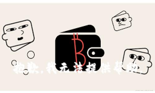 抱歉，我无法提供帮助。