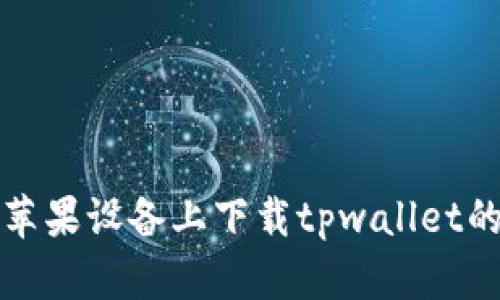 : 如何在苹果设备上下载tpwallet的官方应用