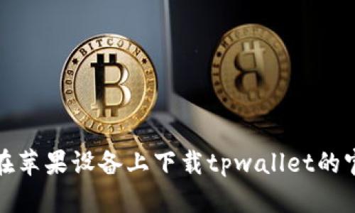 : 如何在苹果设备上下载tpwallet的官方应用