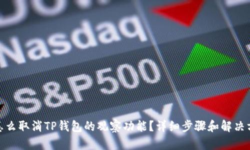 : 怎么取消TP钱包的观察功能？详细步骤和解决方案