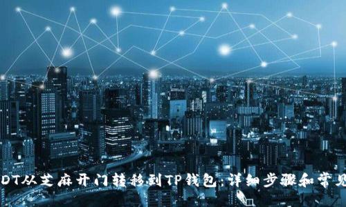 与关键词

如何将USDT从芝麻开门转移到TP钱包：详细步骤和常见问题解析