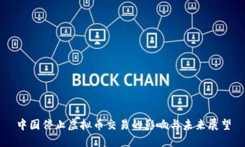 中国停止虚拟币交易的影响与未来展望