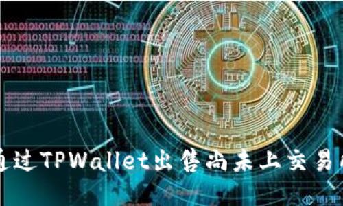 如何通过TPWallet出售尚未上交易所的币