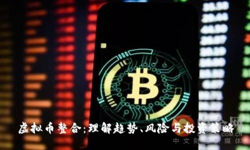 虚拟币整合：理解趋势、风险与投资策略