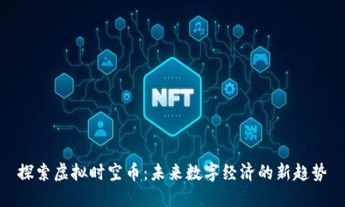 探索虚拟时空币：未来数字经济的新趋势