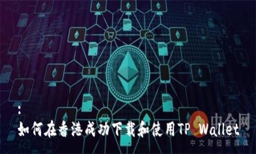 :
如何在香港成功下载和使用TP Wallet