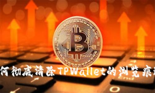 如何彻底清除TPWallet的浏览痕迹？