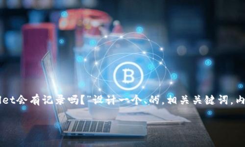 为了满足您的需求，我将为主题“创建TPWallet会有记录吗？”设计一个、的，相关关键词，内容大纲，以及在大纲基础上撰写的较长内容。

bias