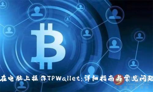 如何在电脑上操作TPWallet：详细指南与常见问题解答