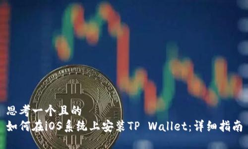 思考一个且的  
如何在iOS系统上安装TP Wallet：详细指南