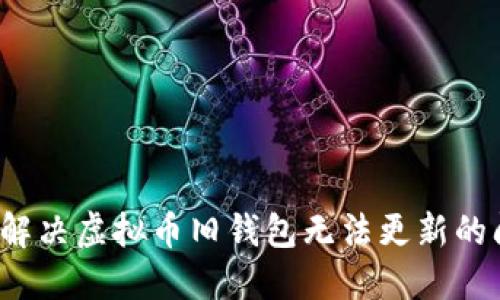 如何解决虚拟币旧钱包无法更新的问题？