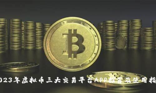 2023年虚拟币三大交易平台APP推荐及使用指南