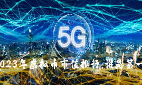 2023年虚拟币市值排行：谁是第一？