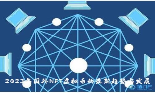 2023年国外NFT虚拟币的最新趋势与发展