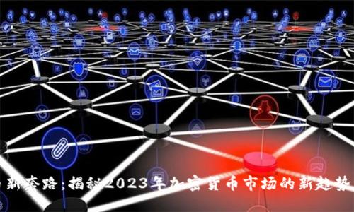 虚拟币新套路：揭秘2023年加密货币市场的新趋势与风险