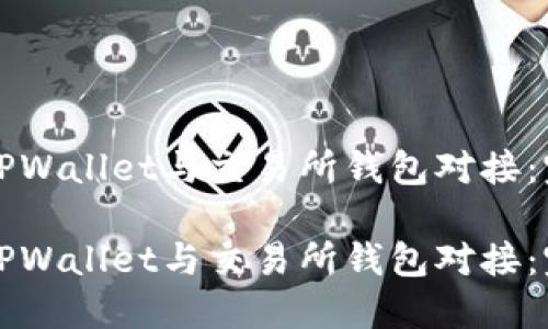 如何将TPWallet与交易所钱包对接：完整指南

如何将TPWallet与交易所钱包对接：完整指南