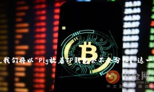为了更好地解答您的问题，并构建一篇完整的文章，我们将以“Pig放着TP钱包会不会分红？”这一主题进行深入探讨。以下是文章的结构和主要内容。

Pig Token与TP钱包的分红机制分析