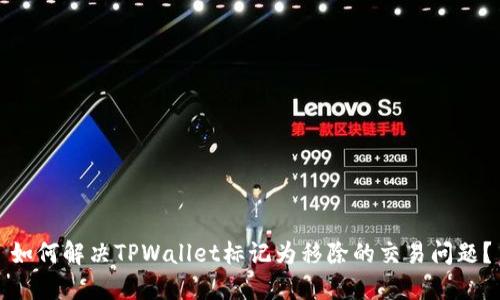 如何解决TPWallet标记为移除的交易问题？