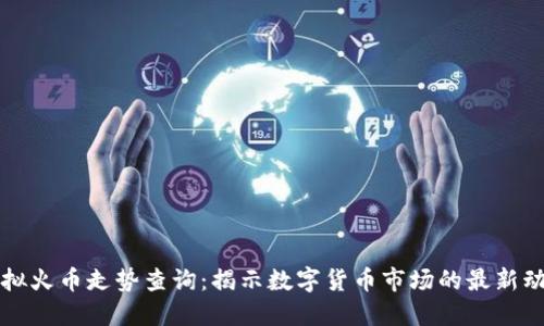 虚拟火币走势查询：揭示数字货币市场的最新动态
