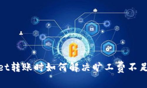 tpwallet转账时如何解决旷工费不足的问题