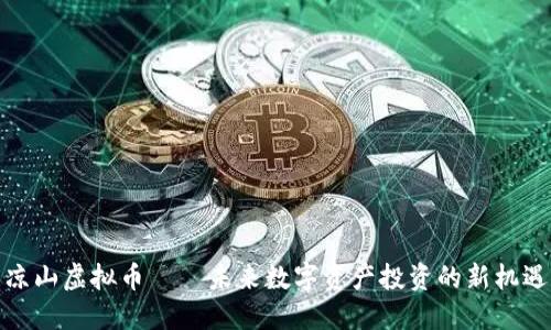 凉山虚拟币——未来数字资产投资的新机遇
