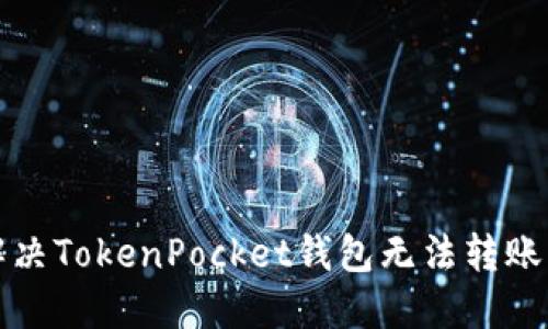 如何解决TokenPocket钱包无法转账的问题