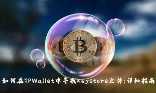如何在TPWallet中寻找Keystore文件：详细指南