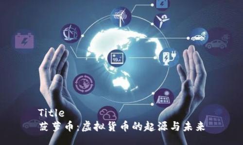Title
菠萝币：虚拟货币的起源与未来