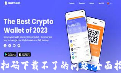 
解决tpwallet扫码下载不了的问题：全面指导与解决方案