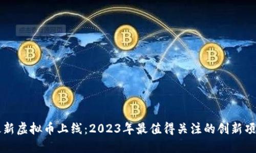 最新虚拟币上线：2023年最值得关注的创新项目