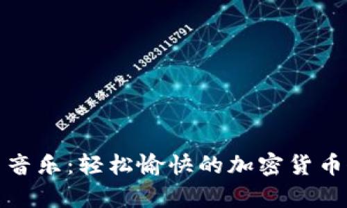 虚拟币搞笑音乐：轻松愉快的加密货币歌曲大集合