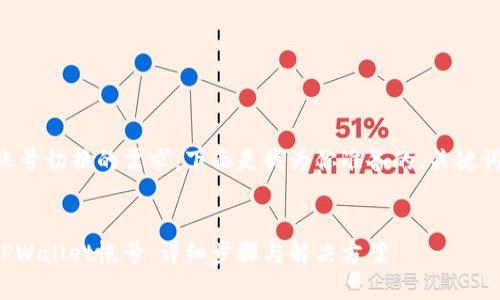 对于TPWallet账号切换的需求，下面是我为你准备的、关键词以及内容框架。

```xml
如何轻松切换TPWallet帐号：详细步骤与解决方案