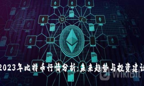 2023年比特币行情分析：未来趋势与投资建议