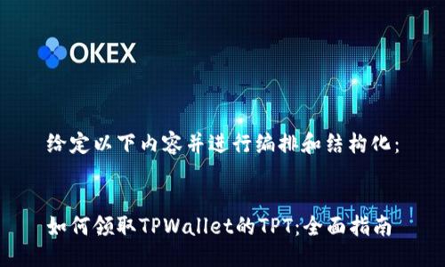 给定以下内容并进行编排和结构化：


如何领取TPWallet的TPT：全面指南